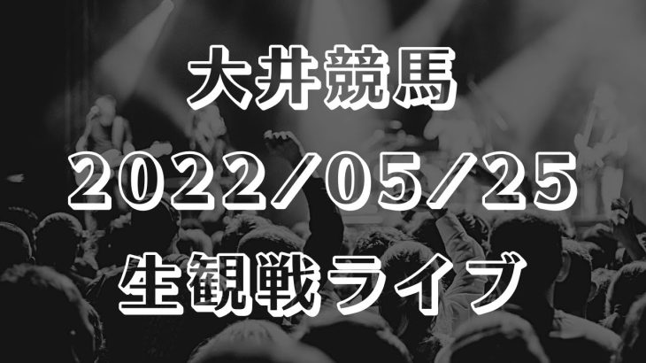 【地方競馬 生観戦ライブ】大井競馬  2022/05/25【予想実況】